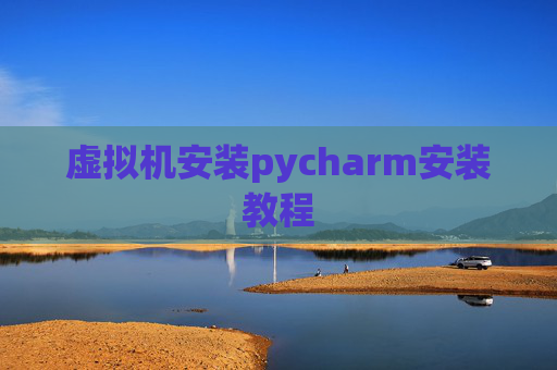 虚拟机安装pycharm安装教程 虚拟机安装pycharm安装教程